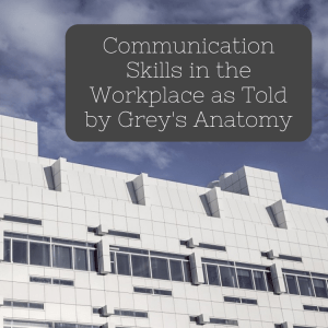 Communication Skills in the Workplace as Told by Grey's Anatomy