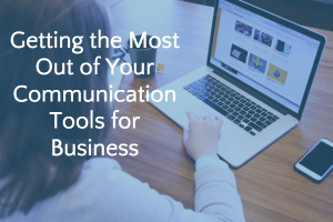 Getting the Most Out of Your Communication Tools for Business