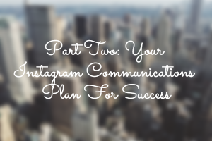 Part Two: Your Instagram Communications Plan For Success