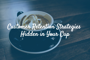 Customer Retention Strategies Hidden in Your Cup