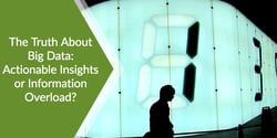 The Truth About Big Data: Actionable Insights or Information Overload?