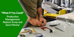“What if You Could” Production Management: Reduce Scrap and Save Money
