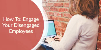 How To: Engage Your Disengaged Employees