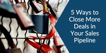 5 Ways to Close More Deals in Your Sales Pipeline